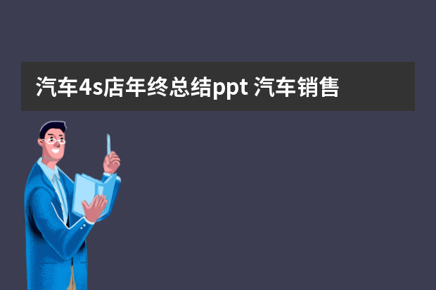 汽车4s店年终总结ppt 汽车销售年终总结ppt范文（通用6篇）